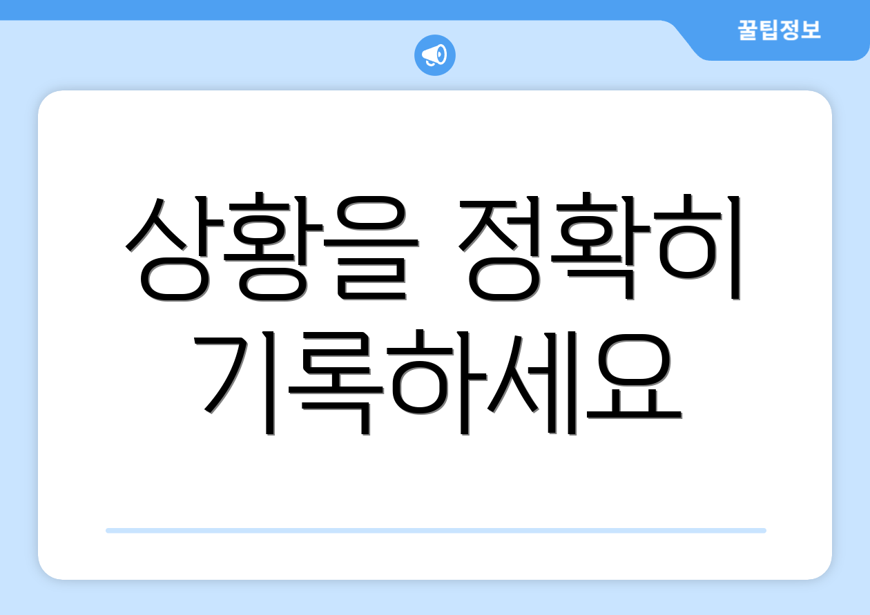 상황을 정확히 기록하세요
