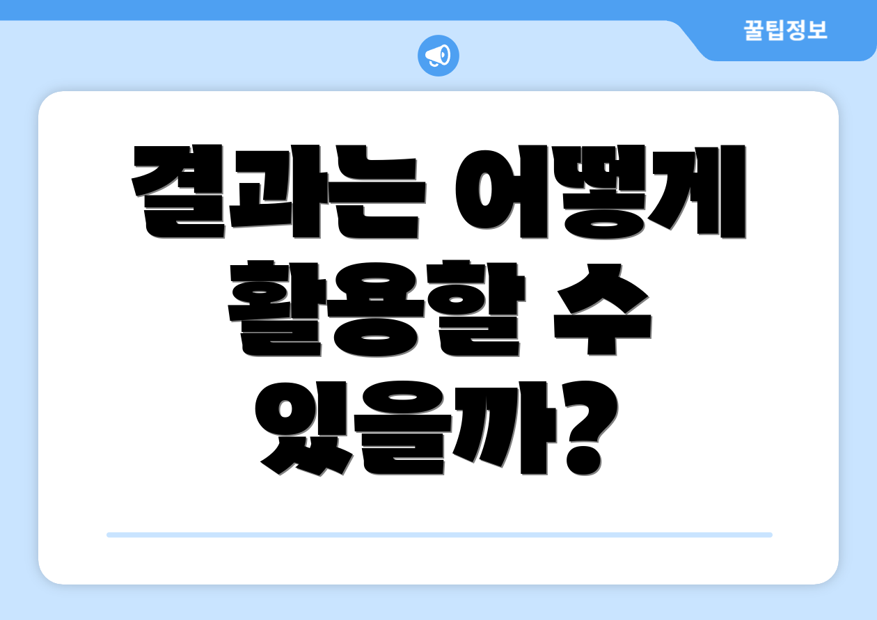결과는 어떻게 활용할 수 있을까?